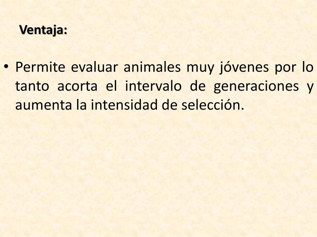 Ventaja: Permite evaluar animales muy jóvenes por lo tanto acorta el intervalo de generaciones y aumenta la intensidad de selección.