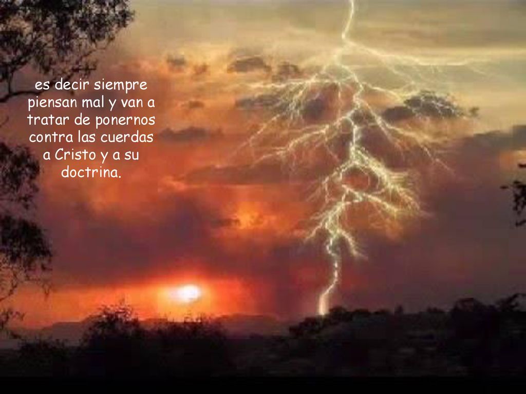 es decir siempre piensan mal y van a tratar de ponernos contra las cuerdas a Cristo y a su doctrina.