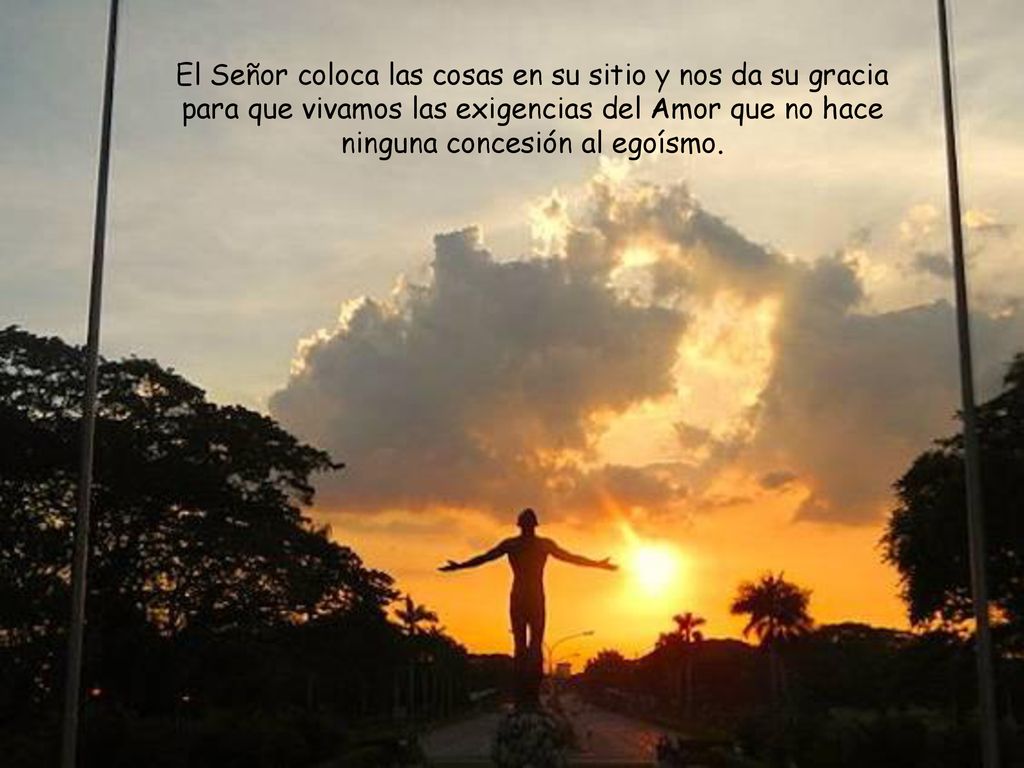 El Señor coloca las cosas en su sitio y nos da su gracia para que vivamos las exigencias del Amor que no hace ninguna concesión al egoísmo.