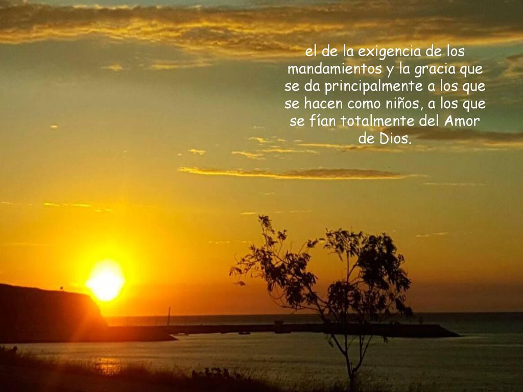 el de la exigencia de los mandamientos y la gracia que se da principalmente a los que se hacen como niños, a los que se fían totalmente del Amor de Dios.
