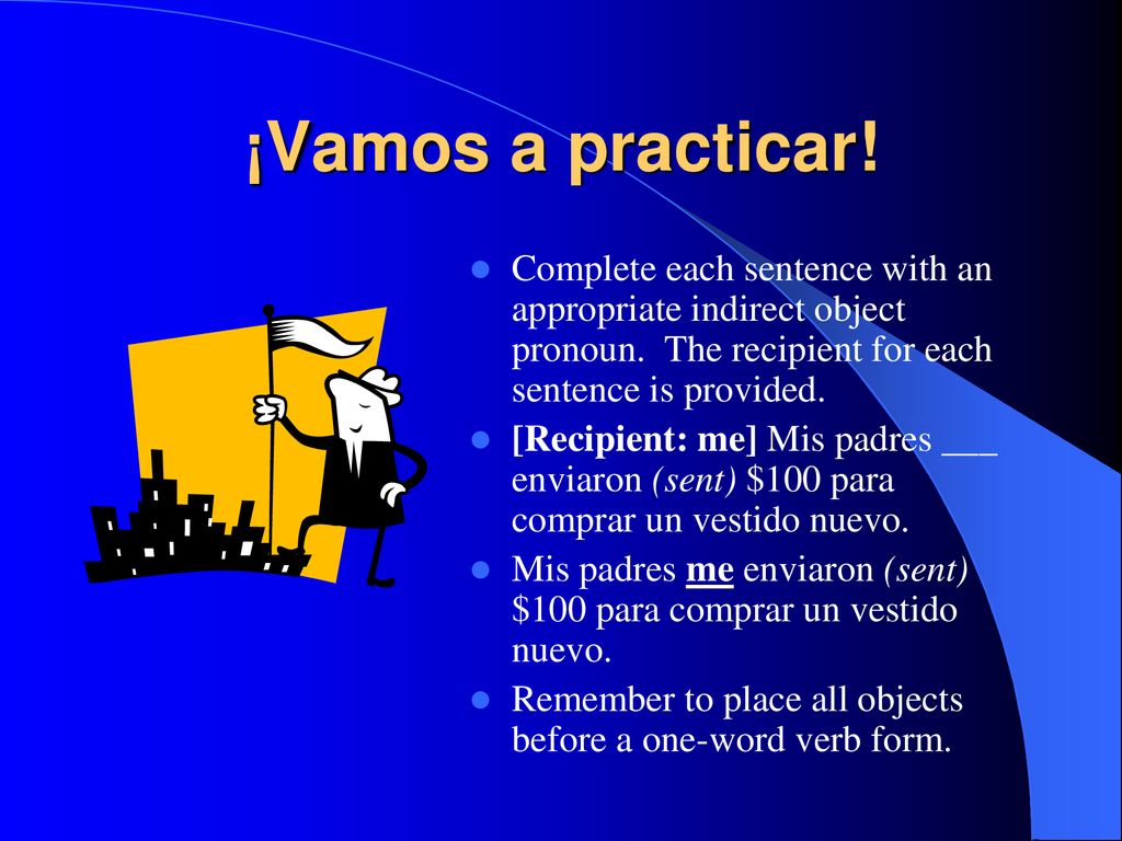 ¡Vamos a practicar! Complete each sentence with an appropriate indirect object pronoun. The recipient for each sentence is provided.