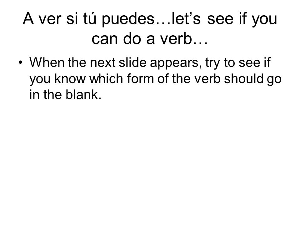 A ver si tú puedes…let’s see if you can do a verb…