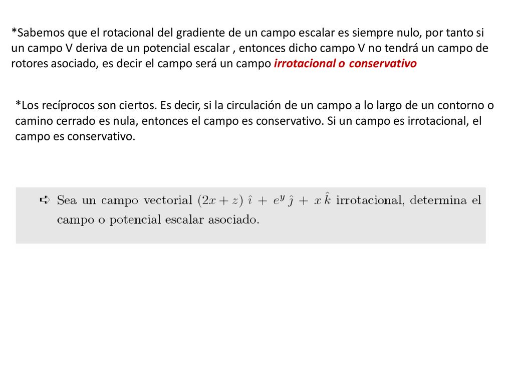 *Sabemos que el rotacional del gradiente de un campo escalar es siempre nulo, por tanto si un campo V deriva de un potencial escalar , entonces dicho campo V no tendrá un campo de rotores asociado, es decir el campo será un campo irrotacional o conservativo