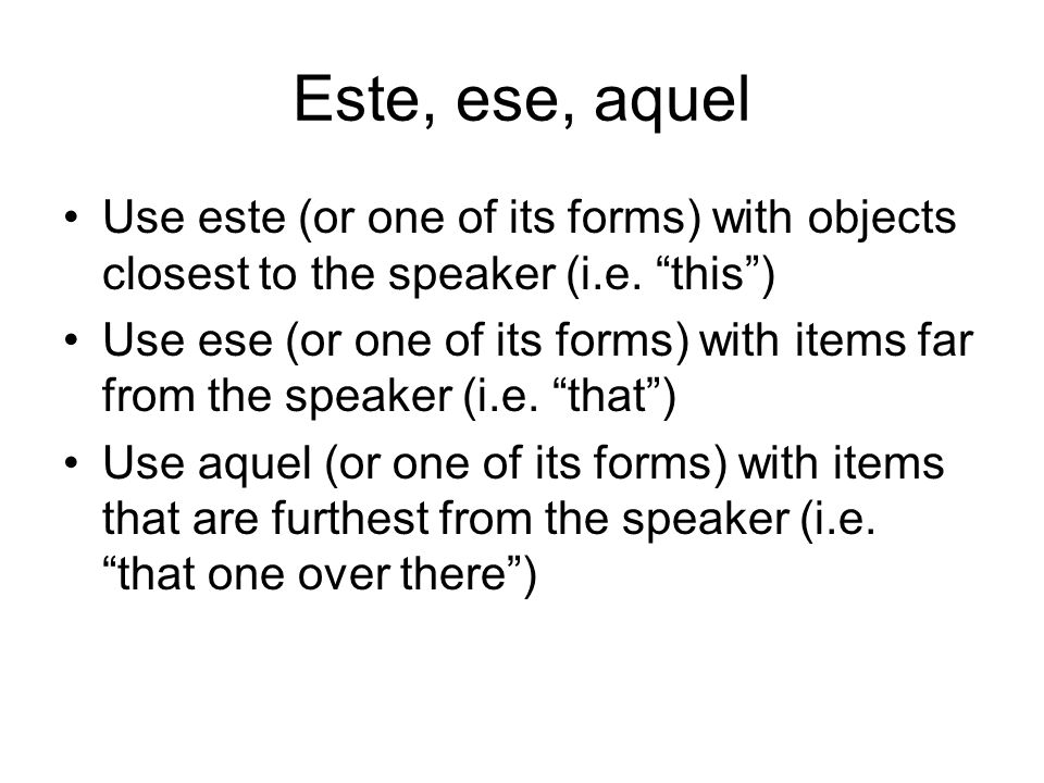Este, ese, aquel Use este (or one of its forms) with objects closest to the speaker (i.e. this )