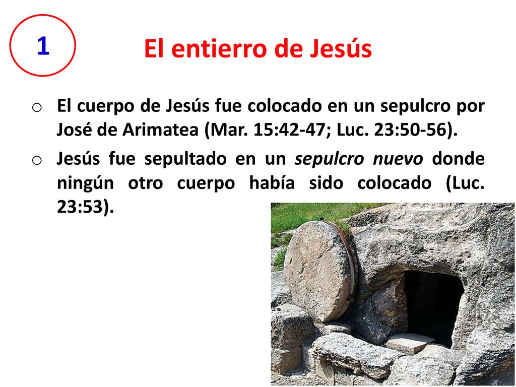 El entierro de Jesús 1. El cuerpo de Jesús fue colocado en un sepulcro por José de Arimatea (Mar. 15:42-47; Luc. 23:50-56).