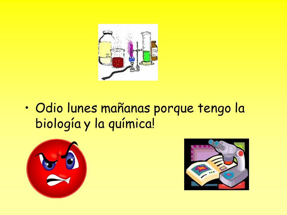 Odio lunes mañanas porque tengo la biología y la química!