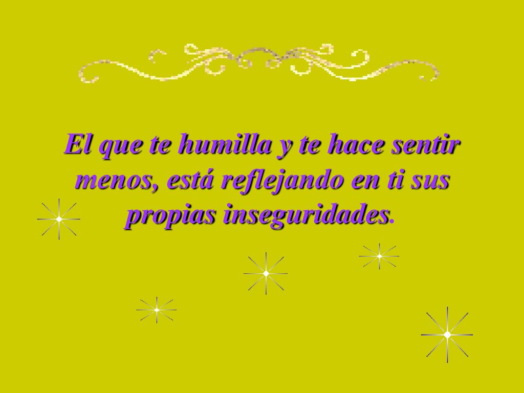 El que te humilla y te hace sentir menos, está reflejando en ti sus propias inseguridades.