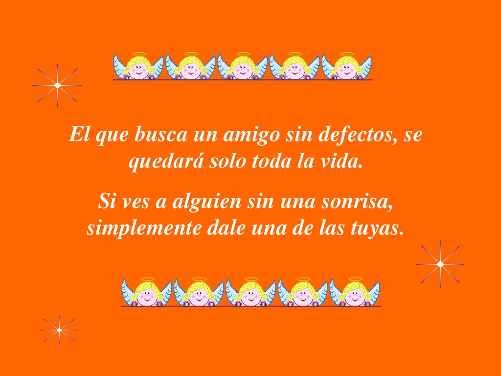El que busca un amigo sin defectos, se quedará solo toda la vida.