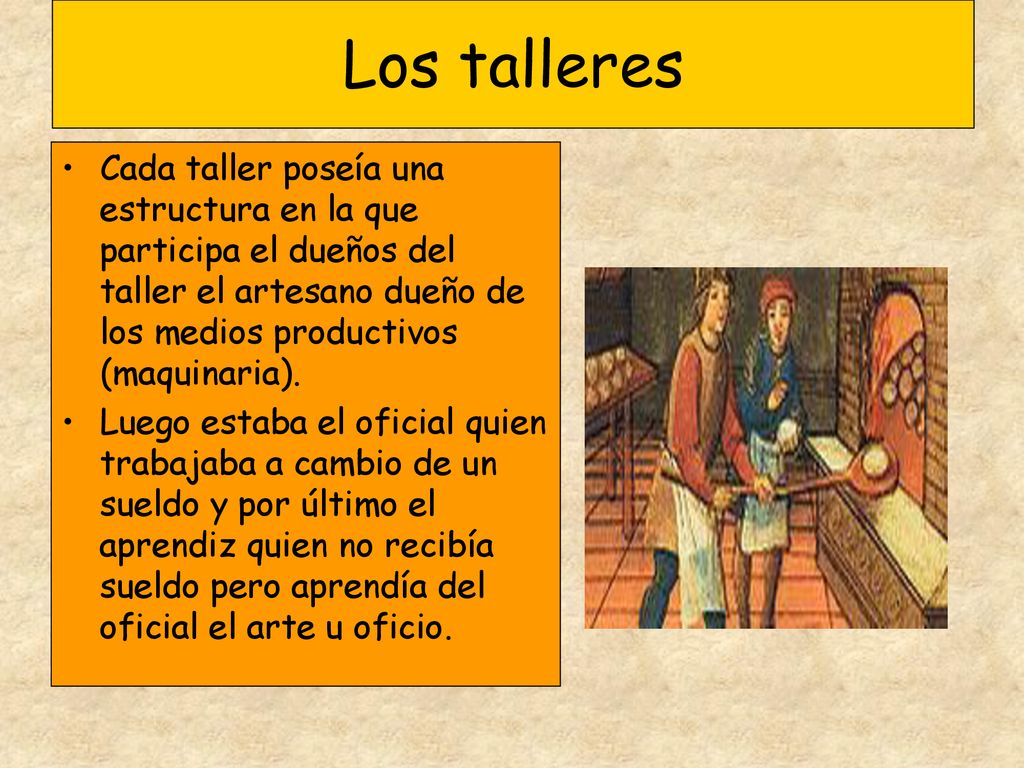 Los talleres Cada taller poseía una estructura en la que participa el dueños del taller el artesano dueño de los medios productivos (maquinaria).
