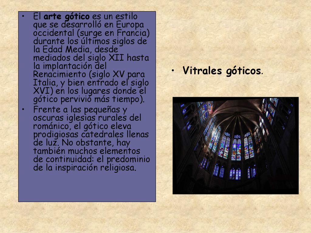 El arte gótico es un estilo que se desarrolló en Europa occidental (surge en Francia) durante los últimos siglos de la Edad Media, desde mediados del siglo XII hasta la implantación del Renacimiento (siglo XV para Italia, y bien entrado el siglo XVI) en los lugares donde el gótico pervivió más tiempo).