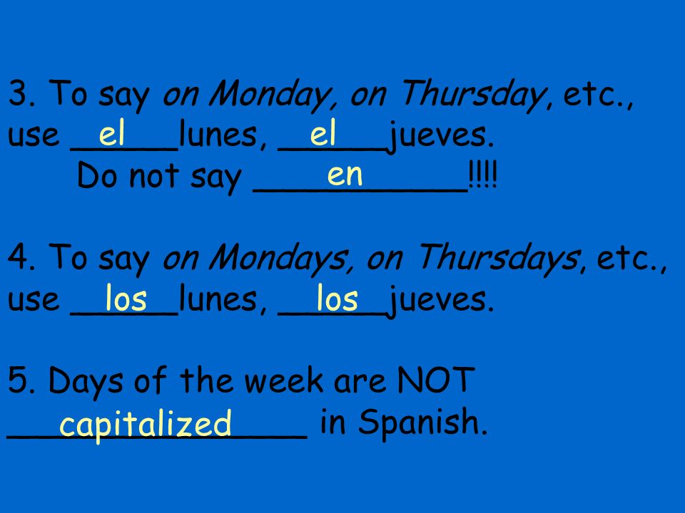 3. To say on Monday, on Thursday, etc. , use _____lunes, _____jueves