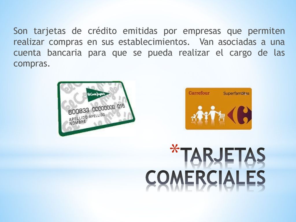 Son tarjetas de crédito emitidas por empresas que permiten realizar compras en sus establecimientos. Van asociadas a una cuenta bancaria para que se pueda realizar el cargo de las compras.