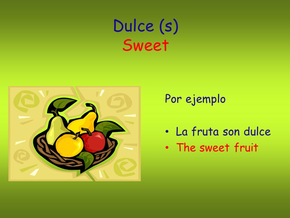Dulce (s) Sweet Por ejemplo La fruta son dulce The sweet fruit