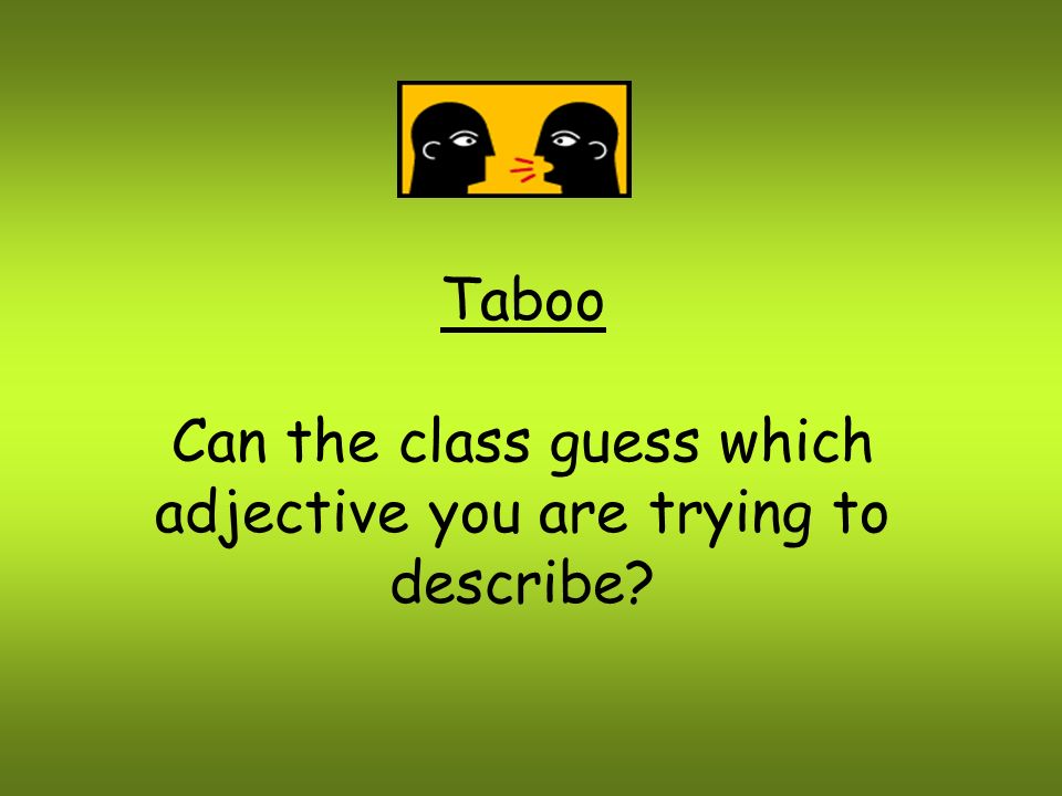 Can the class guess which adjective you are trying to describe