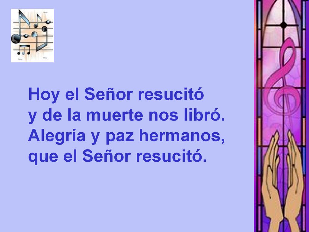 Hoy el Señor resucitó y de la muerte nos libró. Alegría y paz hermanos, que el Señor resucitó.