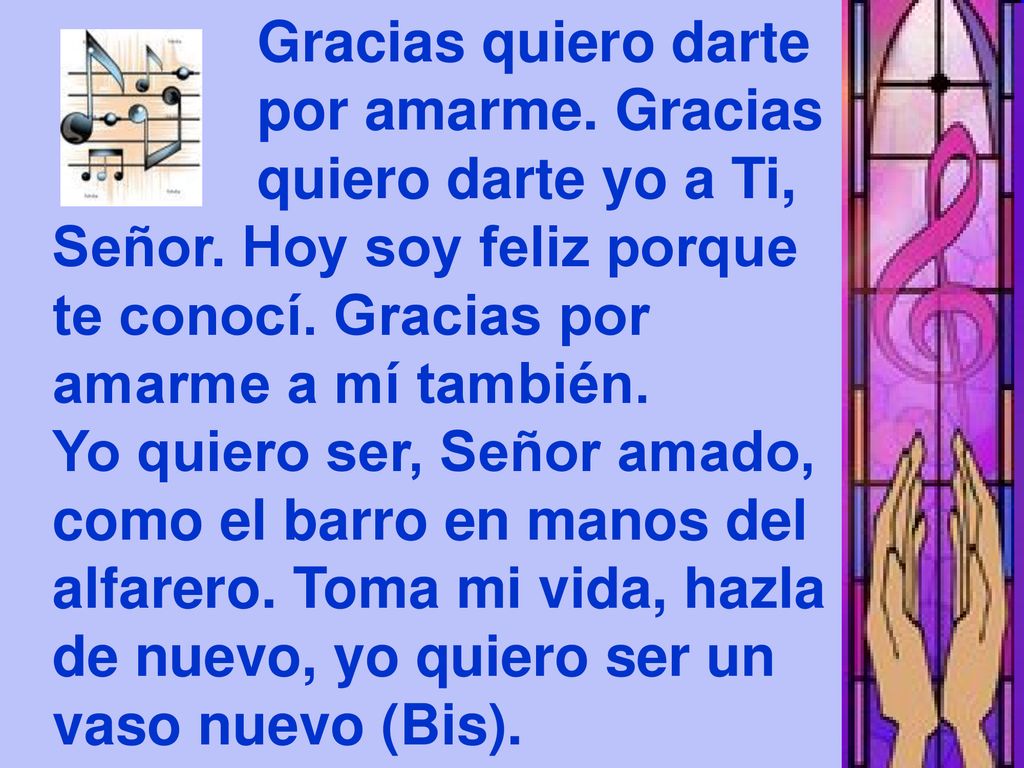 Gracias quiero darte por amarme. Gracias. quiero darte yo a Ti, Señor. Hoy soy feliz porque. te conocí. Gracias por.
