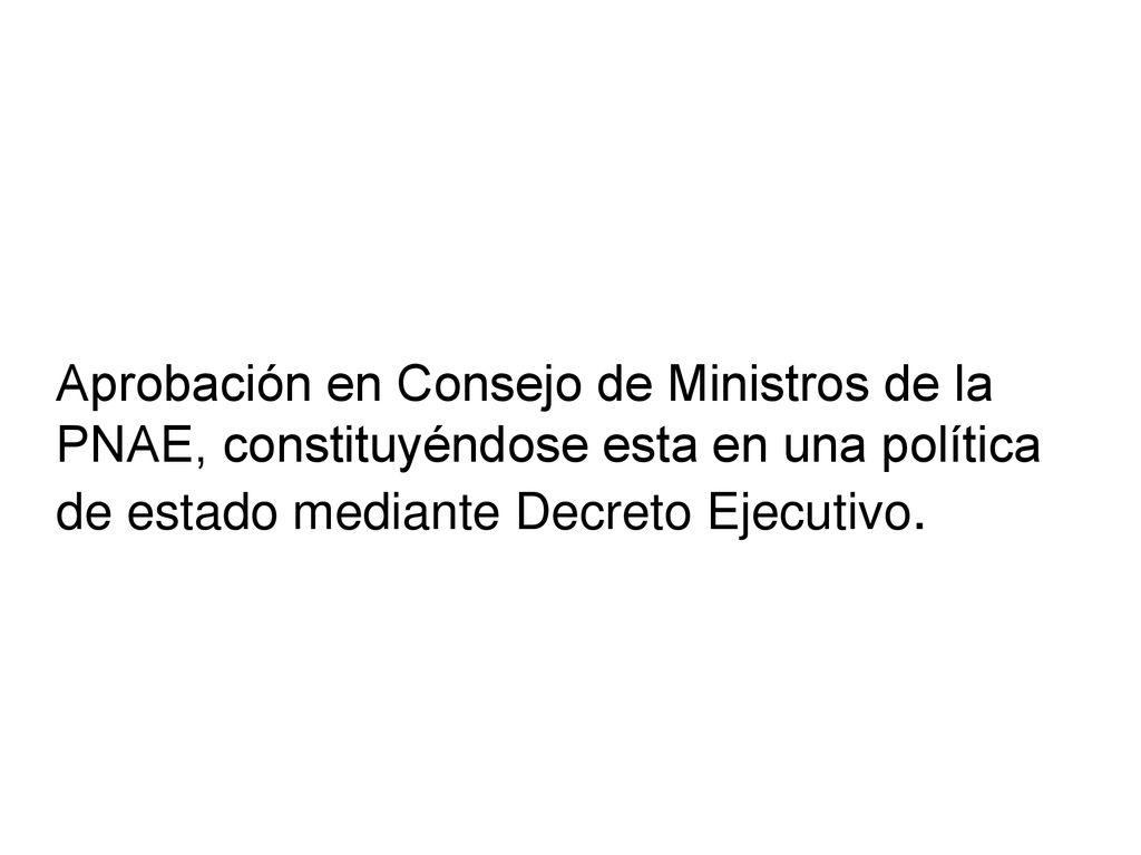 Aprobación en Consejo de Ministros de la PNAE, constituyéndose esta en una política de estado mediante Decreto Ejecutivo.
