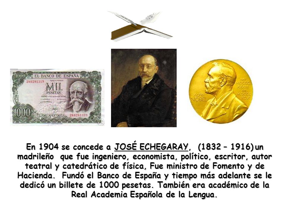 En 1904 se concede a JOSÉ ECHEGARAY, (1832 – 1916) un madrileño que fue ingeniero, economista, político, escritor, autor teatral y catedrático de física, Fue ministro de Fomento y de Hacienda.