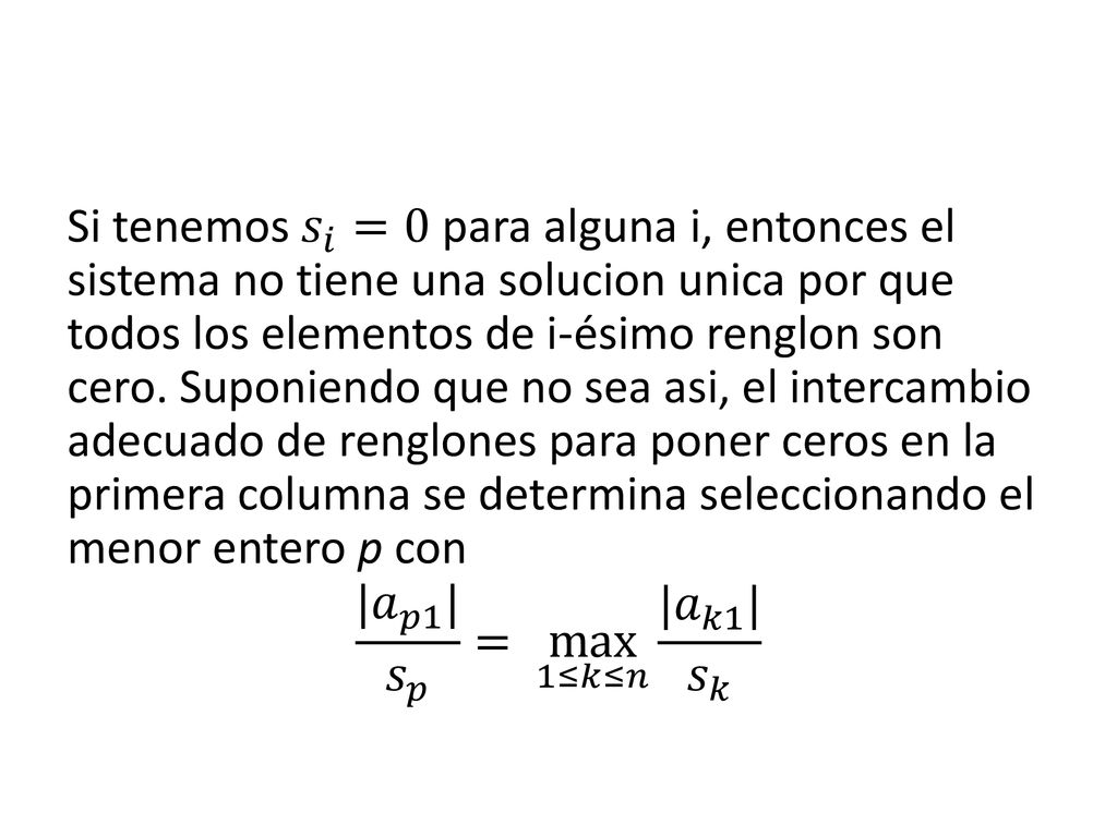 Si tenemos 𝑠 𝑖 =0 para alguna i, entonces el sistema no tiene una solucion unica por que todos los elementos de i-ésimo renglon son cero.