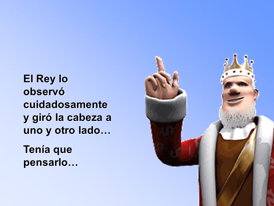 El Rey lo observó cuidadosamente y giró la cabeza a uno y otro lado…