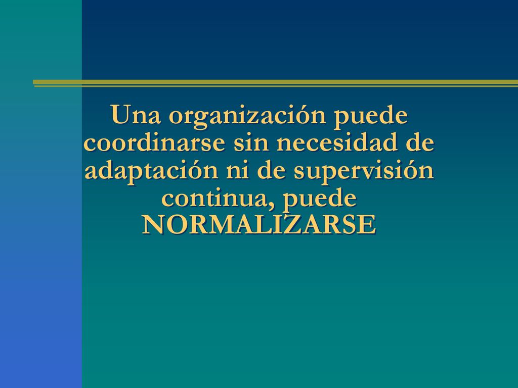 Una organización puede coordinarse sin necesidad de adaptación ni de supervisión continua, puede NORMALIZARSE