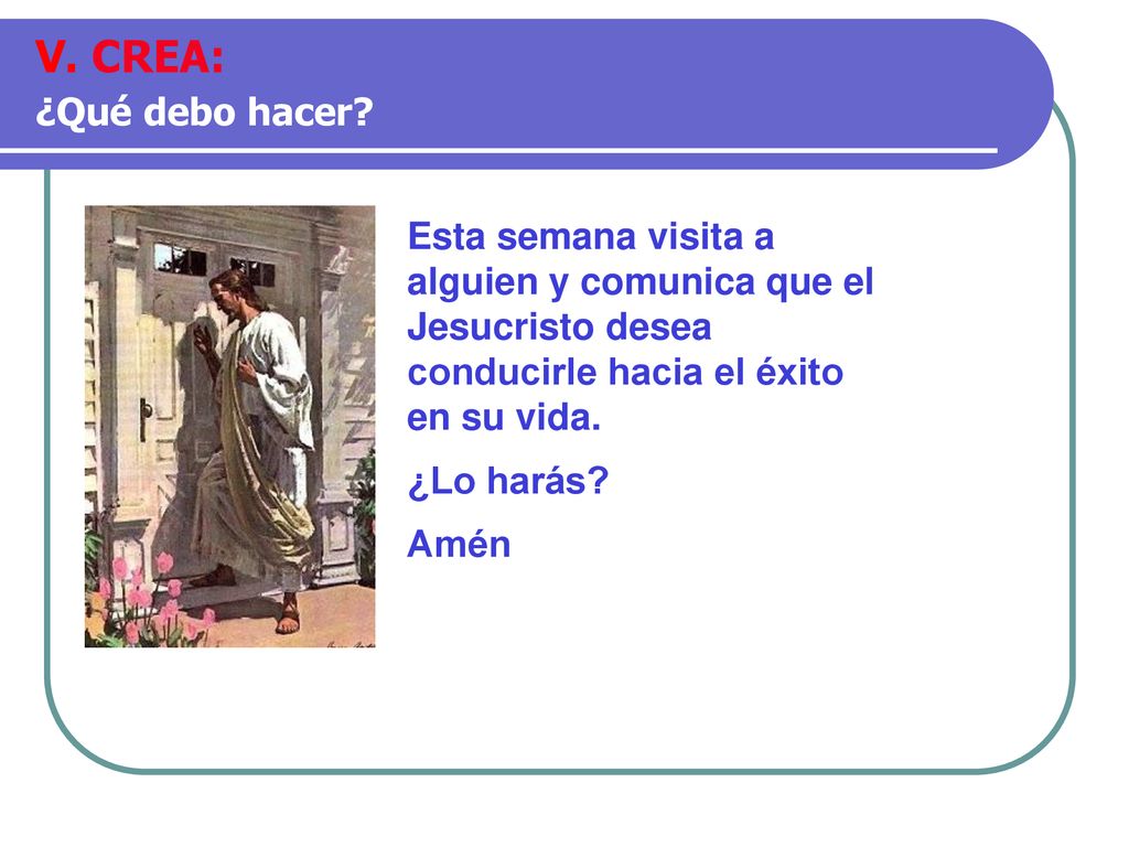 V. CREA: ¿Qué debo hacer Esta semana visita a alguien y comunica que el Jesucristo desea conducirle hacia el éxito en su vida.