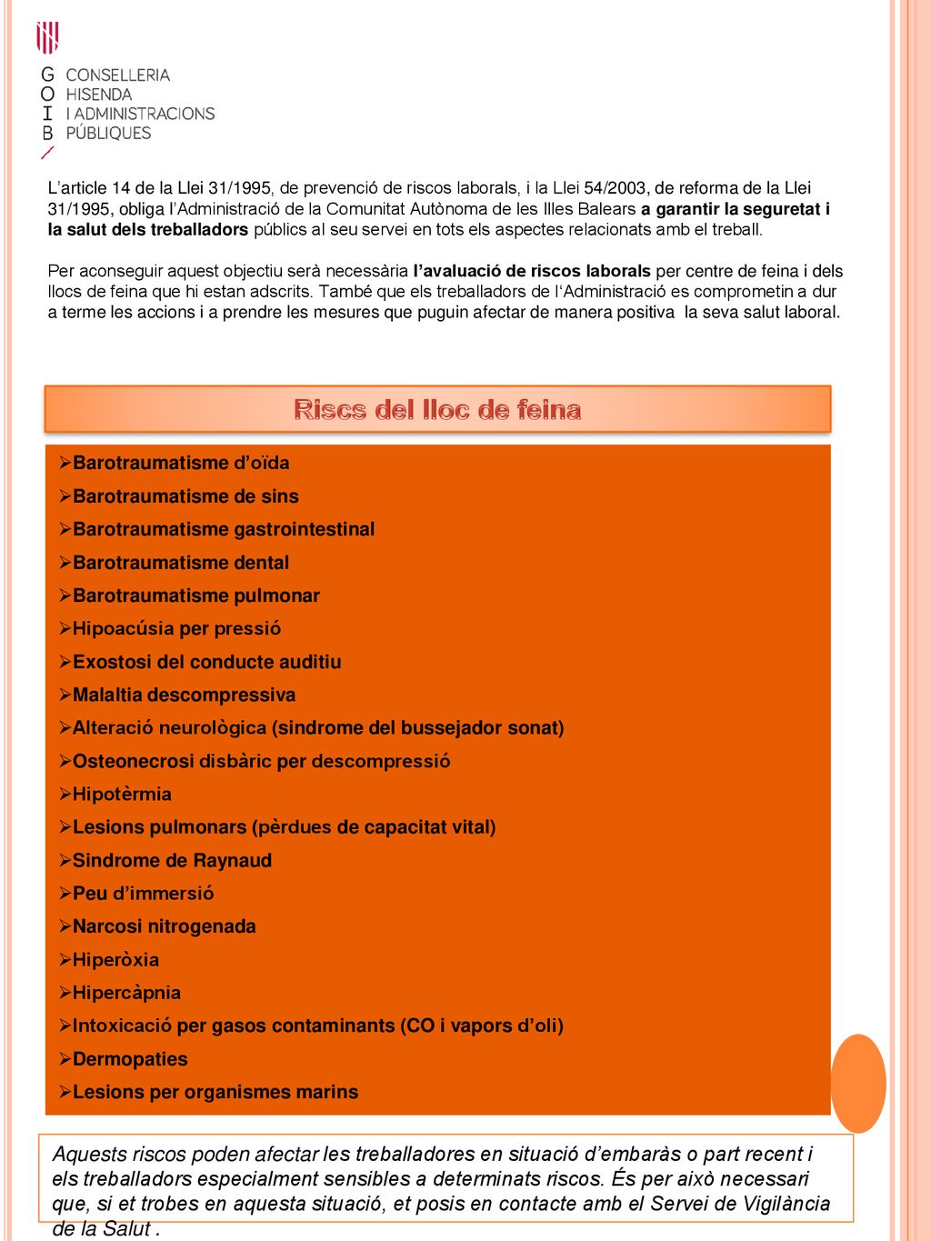 L’article 14 de la Llei 31/1995, de prevenció de riscos laborals, i la Llei 54/2003, de reforma de la Llei 31/1995, obliga l’Administració de la Comunitat Autònoma de les Illes Balears a garantir la seguretat i la salut dels treballadors públics al seu servei en tots els aspectes relacionats amb el treball.
