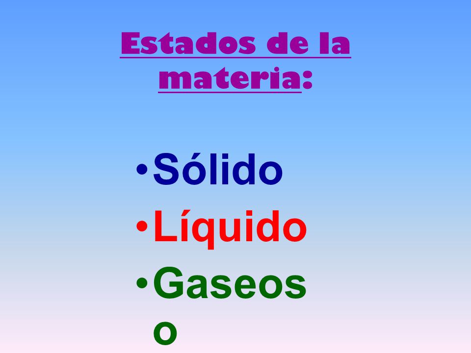 Estados de la materia: Sólido Líquido Gaseoso