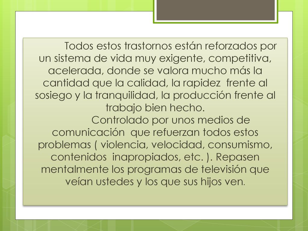 Todos estos trastornos están reforzados por un sistema de vida muy exigente, competitiva, acelerada, donde se valora mucho más la cantidad que la calidad, la rapidez frente al sosiego y la tranquilidad, la producción frente al trabajo bien hecho.