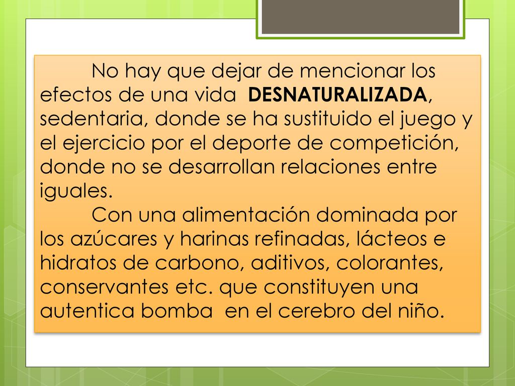 No hay que dejar de mencionar los efectos de una vida DESNATURALIZADA, sedentaria, donde se ha sustituido el juego y el ejercicio por el deporte de competición, donde no se desarrollan relaciones entre iguales.