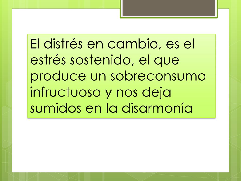 El distrés en cambio, es el estrés sostenido, el que produce un sobreconsumo infructuoso y nos deja sumidos en la disarmonía