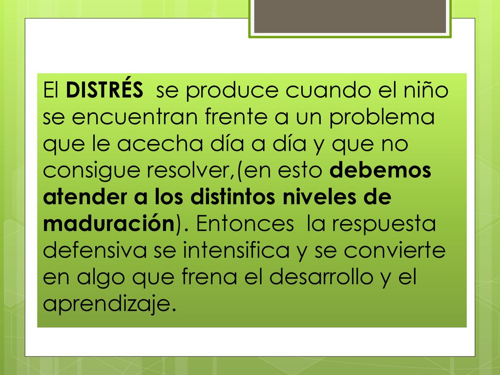 El DISTRÉS se produce cuando el niño se encuentran frente a un problema que le acecha día a día y que no consigue resolver,(en esto debemos atender a los distintos niveles de maduración).