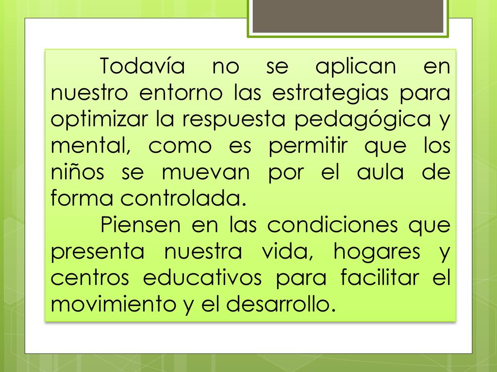 Todavía no se aplican en nuestro entorno las estrategias para optimizar la respuesta pedagógica y mental, como es permitir que los niños se muevan por el aula de forma controlada.