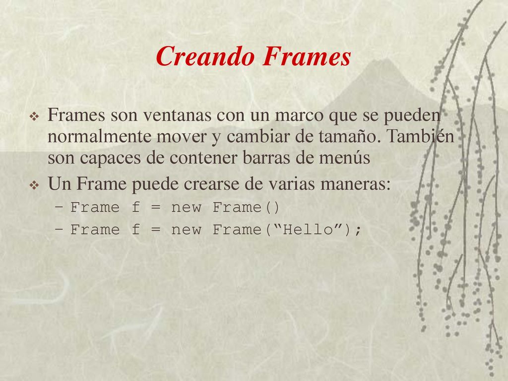 Creando Frames Frames son ventanas con un marco que se pueden normalmente mover y cambiar de tamaño. También son capaces de contener barras de menús.
