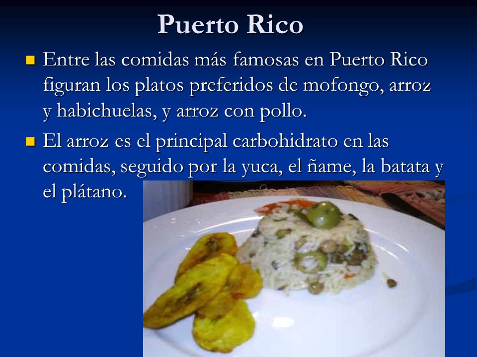 Puerto Rico Entre las comidas más famosas en Puerto Rico figuran los platos preferidos de mofongo, arroz y habichuelas, y arroz con pollo.