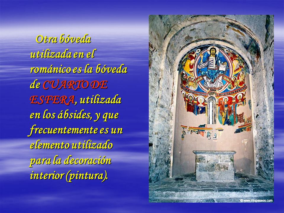 Otra bóveda utilizada en el románico es la bóveda de CUARTO DE ESFERA, utilizada en los ábsides, y que frecuentemente es un elemento utilizado para la decoración interior (pintura).