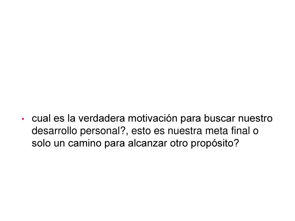 cual es la verdadera motivación para buscar nuestro desarrollo personal , esto es nuestra meta final o solo un camino para alcanzar otro propósito