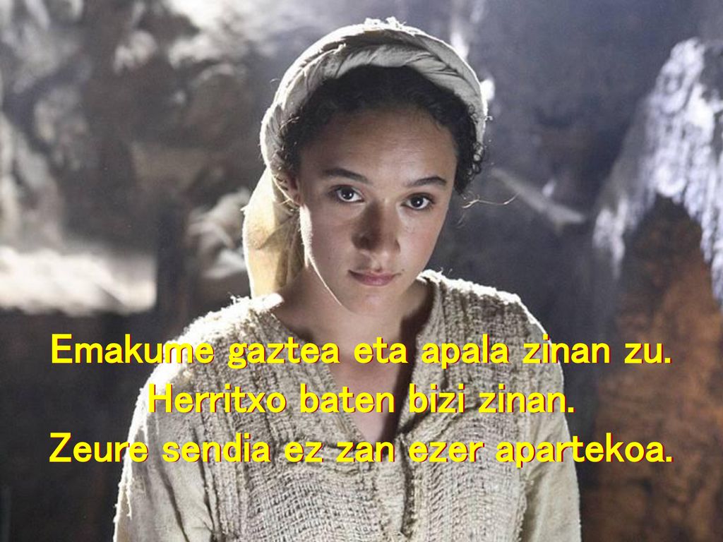 Emakume gaztea eta apala zinan zu. Herritxo baten bizi zinan
