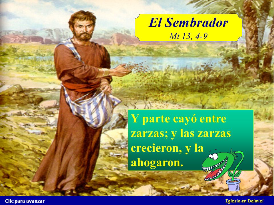 El Sembrador Mt 13, 4-9. Y parte cayó entre zarzas; y las zarzas crecieron, y la ahogaron. Clic para avanzar.