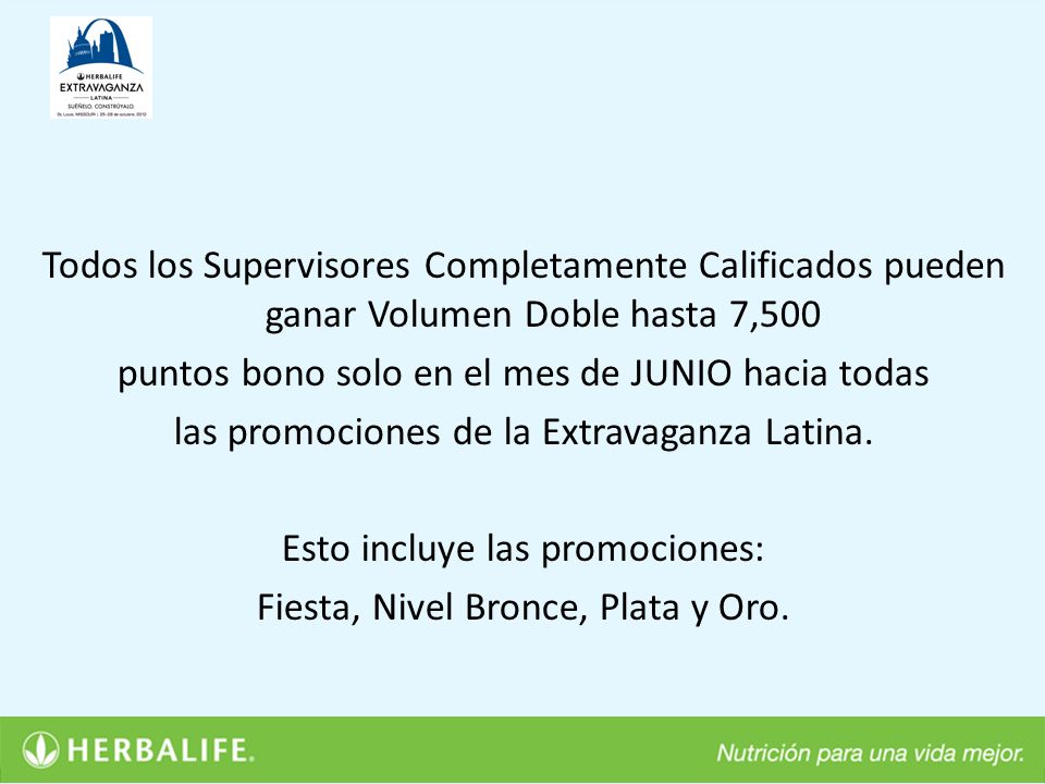 Todos los Supervisores Completamente Calificados pueden ganar Volumen Doble hasta 7,500 puntos bono solo en el mes de JUNIO hacia todas las promociones de la Extravaganza Latina.