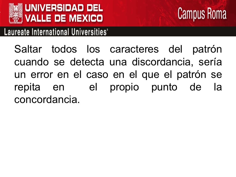 Saltar todos los caracteres del patrón cuando se detecta una discordancia, sería un error en el caso en el que el patrón se repita en el propio punto de la concordancia.