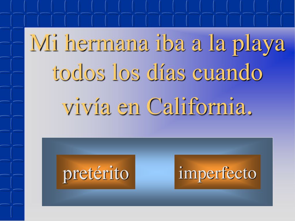 Mi hermana iba a la playa todos los días cuando vivía en California.