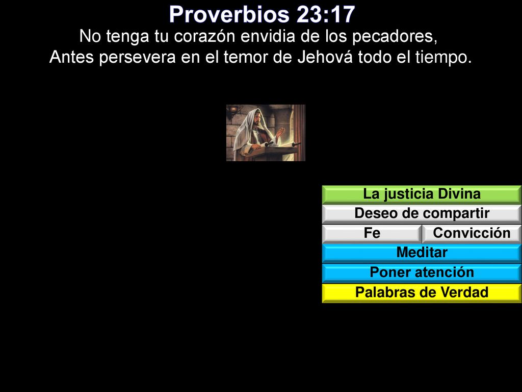 Proverbios 23:17 No tenga tu corazón envidia de los pecadores, Antes persevera en el temor de Jehová todo el tiempo.