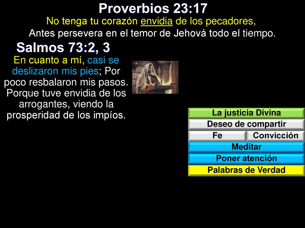 Proverbios 23:17 No tenga tu corazón envidia de los pecadores, Antes persevera en el temor de Jehová todo el tiempo.