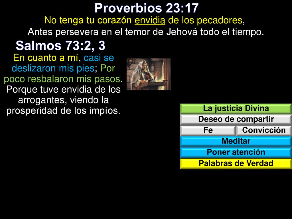 Proverbios 23:17 No tenga tu corazón envidia de los pecadores, Antes persevera en el temor de Jehová todo el tiempo.