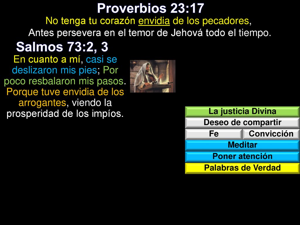 Proverbios 23:17 No tenga tu corazón envidia de los pecadores, Antes persevera en el temor de Jehová todo el tiempo.
