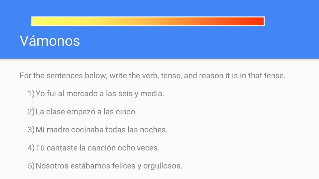 Vámonos For the sentences below, write the verb, tense, and reason it is in that tense. Yo fui al mercado a las seis y media.