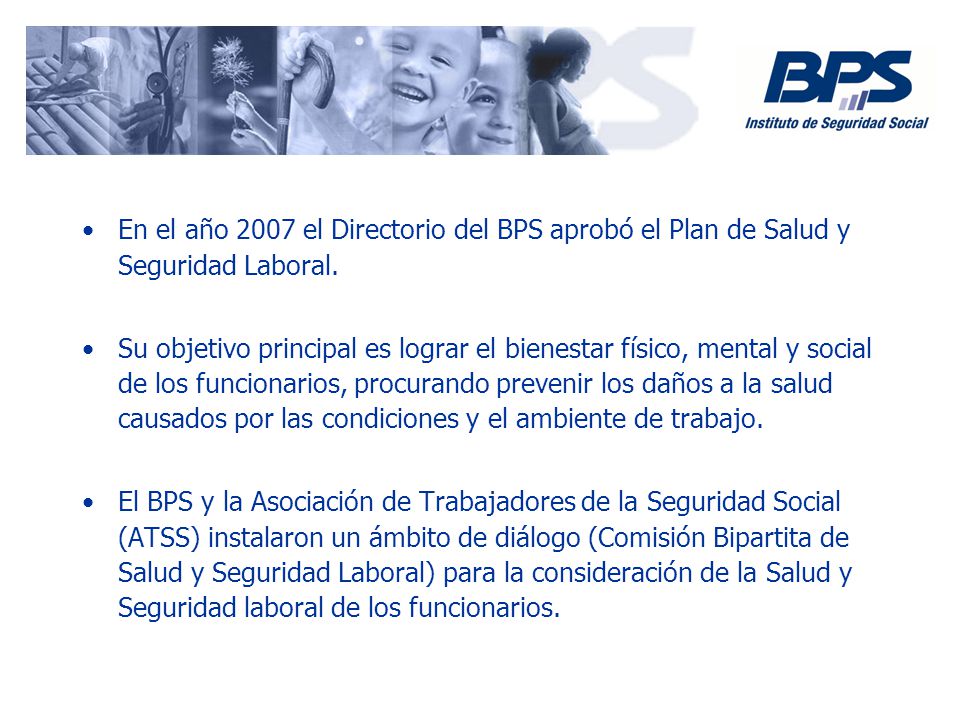 En el año 2007 el Directorio del BPS aprobó el Plan de Salud y Seguridad Laboral.