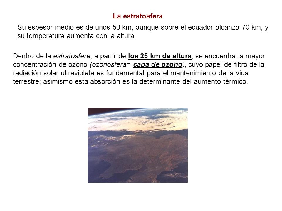 La estratosfera Su espesor medio es de unos 50 km, aunque sobre el ecuador alcanza 70 km, y. su temperatura aumenta con la altura.