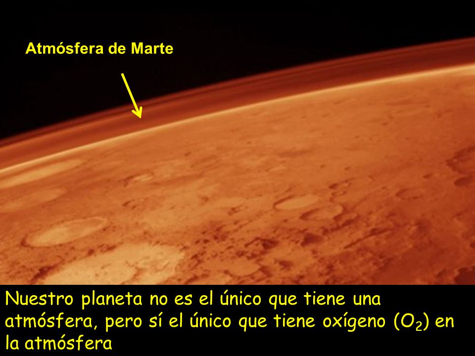 Atmósfera de Marte Nuestro planeta no es el único que tiene una atmósfera, pero sí el único que tiene oxígeno (O2) en la atmósfera.